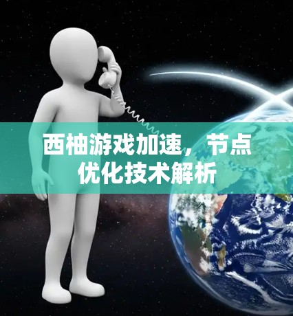 西柚游戏加速，节点优化技术解析