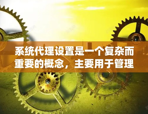 系统代理设置是一个复杂而重要的概念，主要用于管理访问权限，确保系统资源的访问控制。以下是系统代理设置的详细步骤和解释