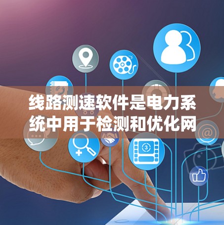线路测速软件是电力系统中用于检测和优化网络性能的重要工具，通过实时监控线路带宽和速度来确保网络传输的高效和稳定。以下是对线路测速软件的详细分析