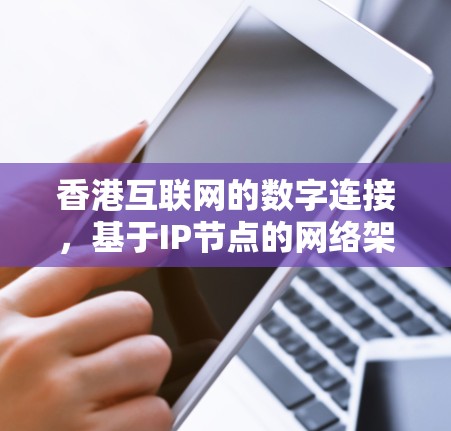 香港互联网的数字连接，基于IP节点的网络架构与技术实现