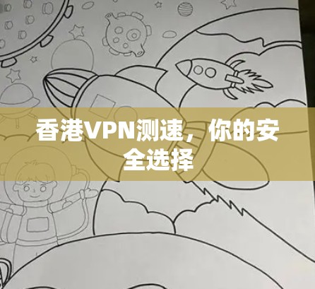 香港VPN测速，你的安全选择