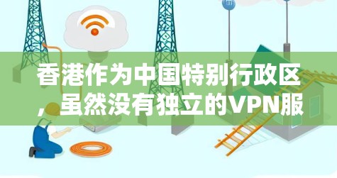 香港作为中国特别行政区，虽然没有独立的VPN服务，但可以通过香港地区的互联网和网络设备来提供VPN服务。以下是一些可能涉及的香港VPN测速平台