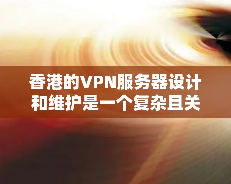 香港的VPN服务器设计和维护是一个复杂且关键的环节，涉及多个方面