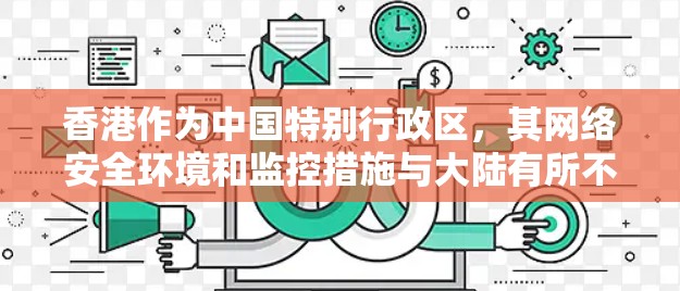 香港作为中国特别行政区，其网络安全环境和监控措施与大陆有所不同，但仍需遵守中国的法律法规。以下是关于香港VPN节点检测的详细分析