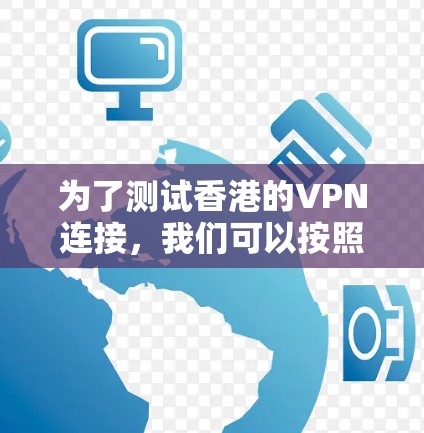 为了测试香港的VPN连接，我们可以按照以下步骤进行