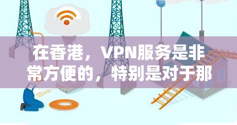 在香港，VPN服务是非常方便的，特别是对于那些需要快速访问互联网的人来说，拥有一个优质的香港VPN服务会大大提升体验。以下是推荐香港VPN服务的步骤和建议