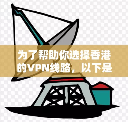 为了帮助你选择香港的VPN线路，以下是详细的推荐和说明，供你参考