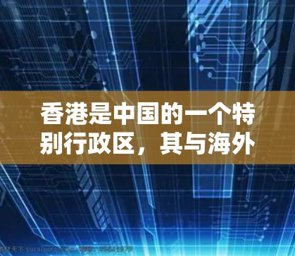 香港是中国的一个特别行政区，其与海外机构的联系通常遵循中国的法律法规和国际通行的规则。以下是一些与香港有关的海外连接信息