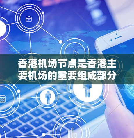 香港机场节点是香港主要机场的重要组成部分，涵盖了跑道、起飞点、停机坪、航站楼等设施。以下是对香港机场节点的详细介绍