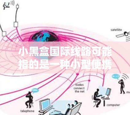 小黑盒国际线路可能指的是一种小型便携的国际数据线设备，用于移动、家庭通信或商务交流。以下是一些可能的解释和建议