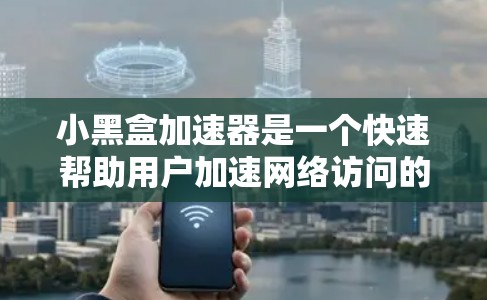 小黑盒加速器是一个快速帮助用户加速网络访问的工具，适用于那些经常浏览大量网站的用户。以下是使用小黑盒加速器的步骤和一些关键点，帮助你顺利使用该工具