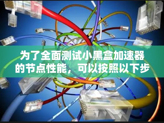 为了全面测试小黑盒加速器的节点性能，可以按照以下步骤进行