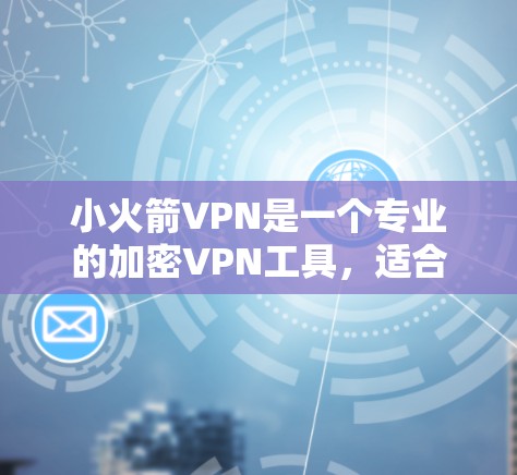 小火箭VPN是一个专业的加密VPN工具，适合需要安全传输数据的用户。以下是对小火箭VPN的详细介绍