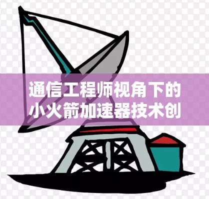 通信工程师视角下的小火箭加速器技术创新研究