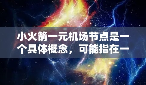 小火箭一元机场节点是一个具体概念，可能指在一个特定的机场中，有一个非常小的发射或运营点，主要负责某种特定任务。以下是对这一概念的详细分析