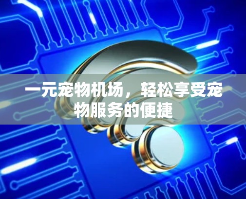 一元宠物机场，轻松享受宠物服务的便捷