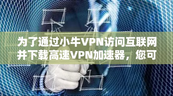 为了通过小牛VPN访问互联网并下载高速VPN加速器，您可以按照以下步骤进行