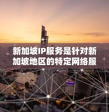 新加坡IP服务是针对新加坡地区的特定网络服务，主要服务于新加坡本地和国际用户。以下是对新加坡IP服务的详细分析