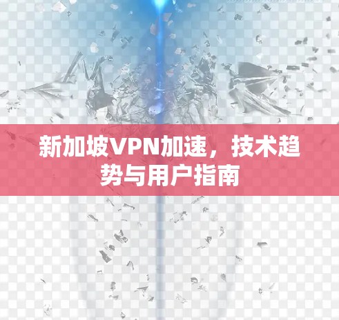 新加坡VPN加速，技术趋势与用户指南