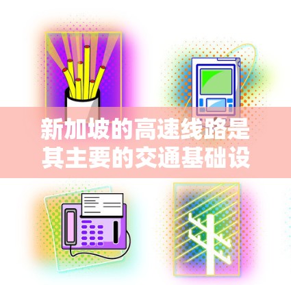 新加坡的高速线路是其主要的交通基础设施之一，主要服务于城市和乡村，帮助人们高效地出行。以下是关于新加坡高速线路的主要信息