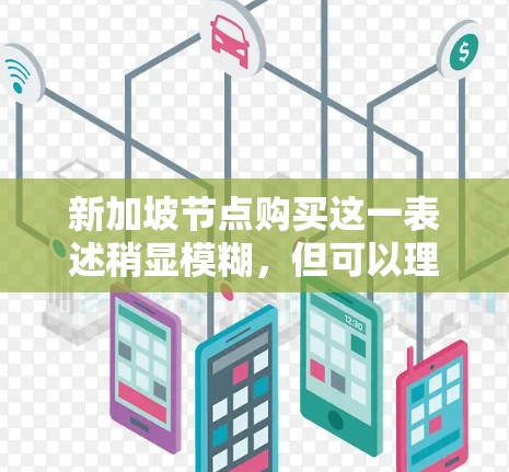 新加坡节点购买这一表述稍显模糊，但可以理解为以下几种可能的含义