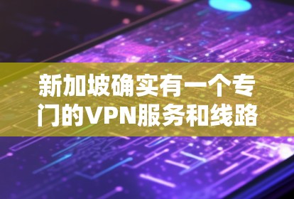 新加坡确实有一个专门的VPN服务和线路，主要是通过新加坡电信和新加坡移动的VPN服务来实现的。如果你需要访问新加坡以外的网络资源，可以尝试以下步骤