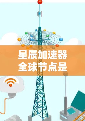 星辰加速器全球节点是一种利用卫星或卫星与地面网络结合的高计算能力设备，旨在实现全球范围内的高速计算。以下是其详细信息