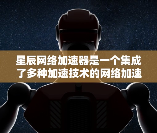 星辰网络加速器是一个集成了多种加速技术的网络加速工具，支持本地节点和全球节点的配置。以下是对其全球节点的详细说明