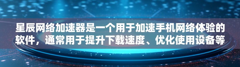 星辰网络加速器是一个用于加速手机网络体验的软件，通常用于提升下载速度、优化使用设备等。以下是关于星辰网络加速器的详细说明