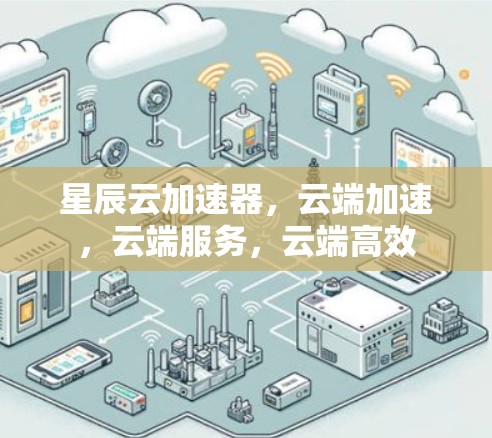 星辰云加速器，云端加速，云端服务，云端高效
