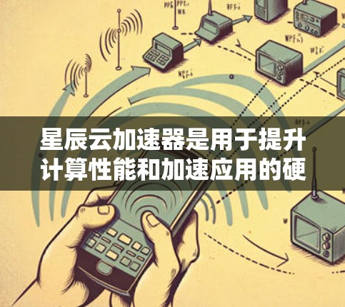 星辰云加速器是用于提升计算性能和加速应用的硬件解决方案，主要基于NVIDIA的硬件加速平台。以下是星辰云加速器的常见推荐，分为硬件加速节点和云加速节点两种