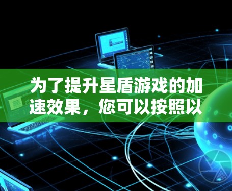 为了提升星盾游戏的加速效果，您可以按照以下步骤操作