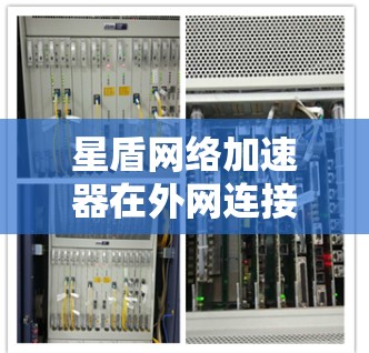 星盾网络加速器在外网连接失败时，通常的原因可以从以下几个方面进行排查和解决