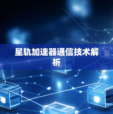 星轨加速器通信技术解析