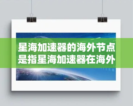 星海加速器的海外节点是指星海加速器在海外部署的多个节点，每个节点可能在不同的国家或地区的网络上运行。以下是关于星海加速器海外节点的一些关键点