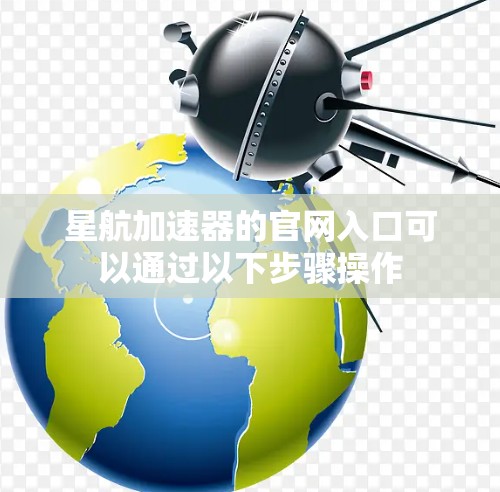 星航加速器的官网入口可以通过以下步骤操作