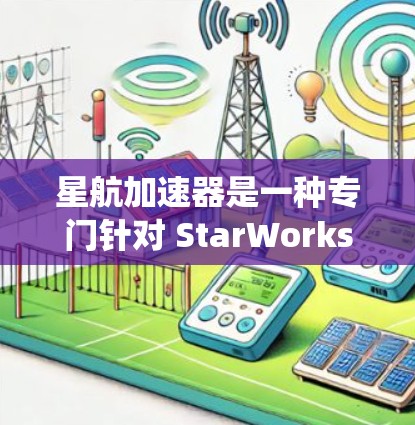 星航加速器是一种专门针对 StarWorks 星空系统（StarWorks Starfield）设计的高性能加速工具，旨在提升游戏的运行效率和流畅度。以下是关于星航加速器的评测