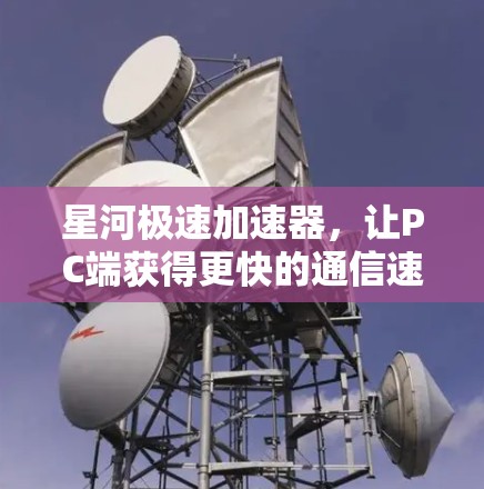 星河极速加速器，让PC端获得更快的通信速度