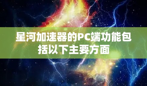 星河加速器的PC端功能包括以下主要方面