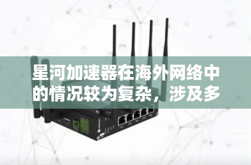 星河加速器在海外网络中的情况较为复杂，涉及多个方面的因素。以下是对星河加速器海外网络的详细分析