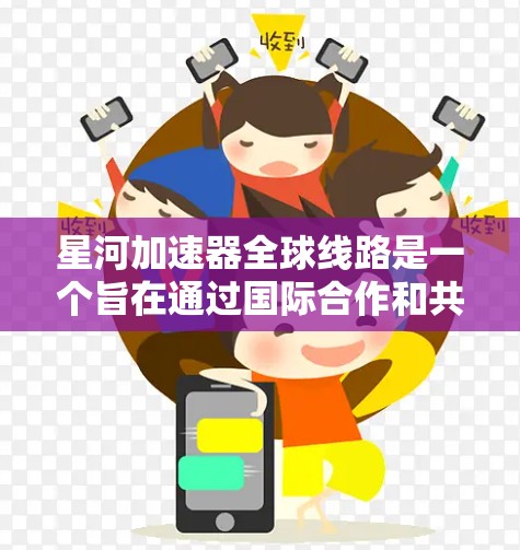 星河加速器全球线路是一个旨在通过国际合作和共享加速器设备的项目，旨在在全球范围内开展加速器研究和应用。以下是对该全球线路的详细分析