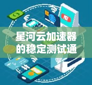 星河云加速器的稳定测试通常涵盖了多个方面，确保其能够高效稳定地支持用户需求。以下是详细的分析和建议