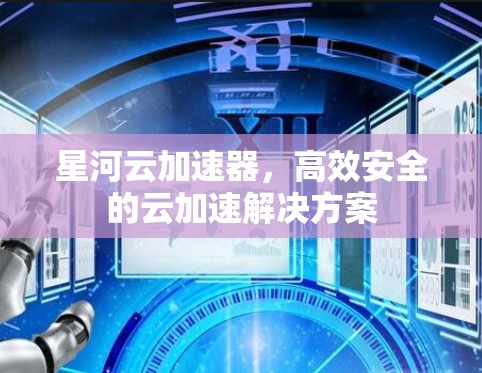 星河云加速器，高效安全的云加速解决方案
