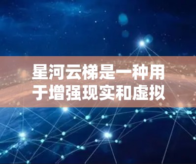 星河云梯是一种用于增强现实和虚拟现实技术的设备，主要用于在虚拟环境中移动和导航。以下是详细的使用方法