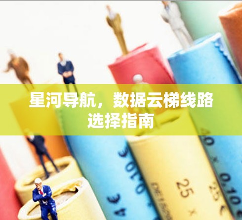 星河导航，数据云梯线路选择指南