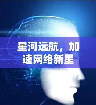 星河远航，加速网络新星