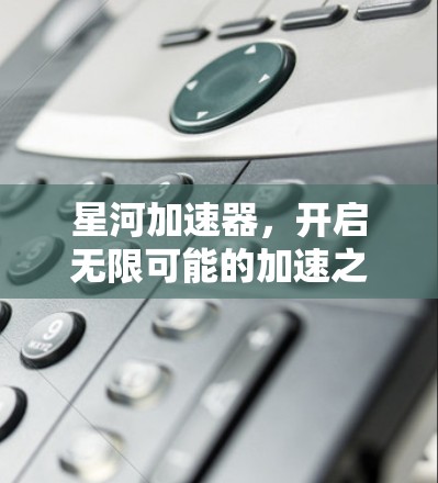 星河加速器，开启无限可能的加速之旅