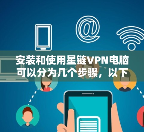 安装和使用星链VPN电脑可以分为几个步骤，以下是一个清晰的指南