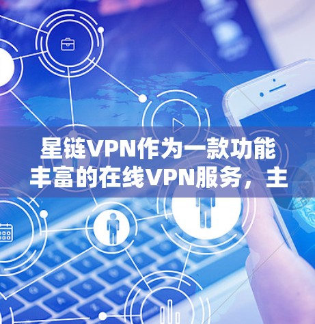 星链VPN作为一款功能丰富的在线VPN服务，主要提供以下功能，每个功能都有其独特性和使用场景