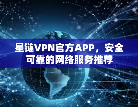 星链VPN官方APP，安全可靠的网络服务推荐